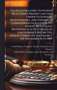 bokomslag Tax Rules Relating to Puerto Rico Under Present law and Under Statehood, Independence, and Enhanced Commonwealth Status (S. 712, Puerto Rico Status Referendum Act)