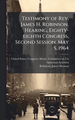 bokomslag Testimony of Rev. James H. Robinson. Hearing, Eighty-eighth Congress, Second Session. May 5, 1964
