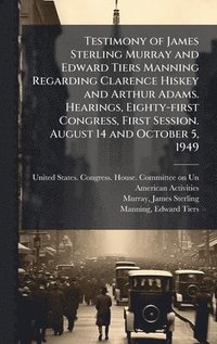 bokomslag Testimony of James Sterling Murray and Edward Tiers Manning Regarding Clarence Hiskey and Arthur Adams. Hearings, Eighty-first Congress, First Session