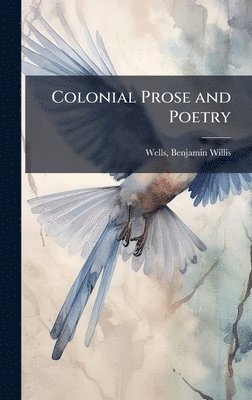 Benjamin Willis Wells - Colonial Prose and Poetry, Inbunden
