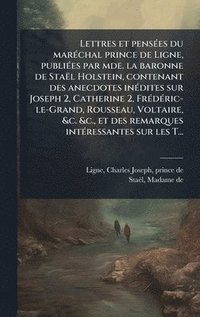 bokomslag Lettres et pensÃ(c)es du marÃ(c)chal prince de Ligne, publiÃ(c)es par mde. la baronne de Staël Holstein, contenant des anecdotes inÃ(c)dites sur Josep