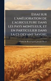 bokomslag Essai sur l'amÃ(c)lioration de l'agriculture dans les pays montueux, et en particulier dans la ci-devant Savoie;