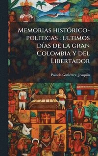 bokomslag Memorias histÃ³rico-politicas : ultimos dÃas de la gran Colombia y del Libertador