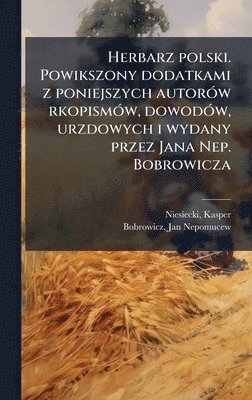 bokomslag Herbarz polski. Powikszony dodatkami z poniejszych autorÃ3w rkopismÃ3w, dowodÃ3w, urzdowych i wydany przez Jana Nep. Bobrowicza