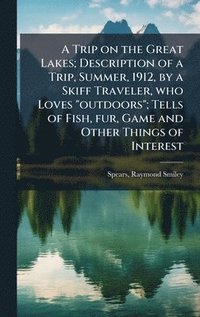 bokomslag Trip on the Great Lakes; Description of a Trip, Summer, 1912, by a Skiff Traveler, who Loves "outdoors"; Tells of Fish, fur, Game and Other Things of Interest