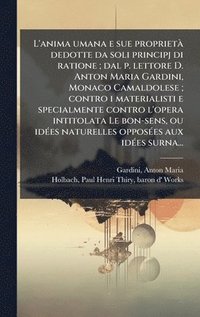 bokomslag L'anima umana e sue proprietÃ dedotte da soli principj di ratione; dal p. lettore D. Anton Maria Gardini, Monaco Camaldolese; contro i materialisti e