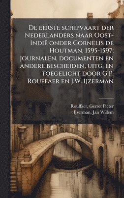 De eerste schipvaart der Nederlanders naar Oost-Indië onder Cornelis de Houtman, 1595-1597; journalen, documenten en andere bescheiden, uitg. en toegelicht door G.P. Rouffaer en J.W. Ijzerman