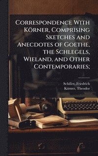 bokomslag Correspondence With Körner, Comprising Sketches and Anecdotes of Goethe, the Schlegels, Wieland, and Other Contemporaries;