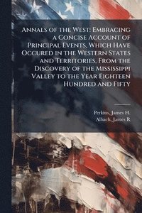bokomslag Annals of the West: Embracing a Concise Account of Principal Events, Which Have Occured in the Western States and Territories, From the Discovery of t