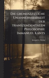 bokomslag Die grundsÃ¿tzliche Unannehmbarkeit der transzendentalen Philosophie Immanuel Kants