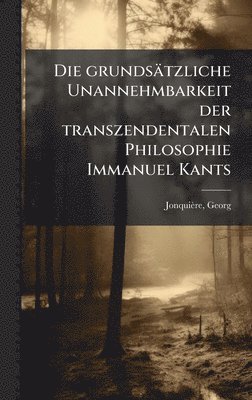 bokomslag Die grundsÃ¿tzliche Unannehmbarkeit der transzendentalen Philosophie Immanuel Kants