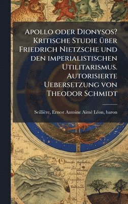 Apollo oder Dionysos? Kritische Studie Ã1/4ber Friedrich Nietzsche und den imperialistischen Utilitarismus. Autorisierte Uebersetzung von Theodor Schmidt, Inbunden