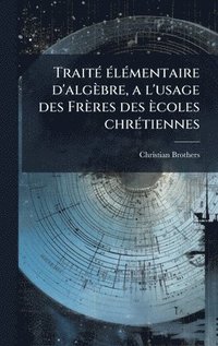 bokomslag TraitÃ© Ã©lÃ©mentaire d'algÃ¤bre, a l'usage des FrÃ¤res des Ã¤coles chrÃ©tiennes
