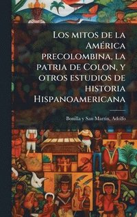 bokomslag Los mitos de la AmÃ(c)rica precolombina, la patria de Colon, y otros estudios de historia Hispanoamericana