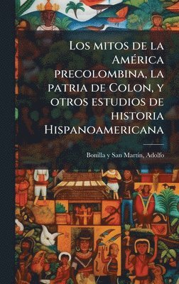 bokomslag Los mitos de la AmÃ(c)rica precolombina, la patria de Colon, y otros estudios de historia Hispanoamericana
