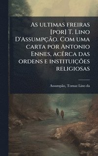 bokomslag As ultimas freiras [por] T. Lino D'AssumpçÃ£o. Com uma carta por Antonio Ennes, acÃarca das ordens e instituiçÃµes religiosas