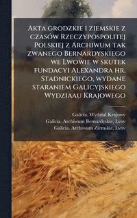 bokomslag Akta grodzkie i ziemskie z czasÃ³w Rzeczypospolitej Polskiej z Archiwum tak zwanego Bernardyskiego we Lwowie w skutek fundacyi Alexandra hr. Stadnicki