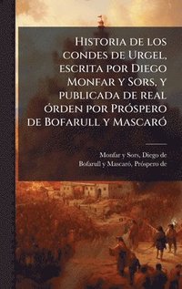 bokomslag Historia de los condes de Urgel, escrita por Diego Monfar y Sors, y publicada de real Ã3rden por PrÃ3spero de Bofarull y MascarÃ3