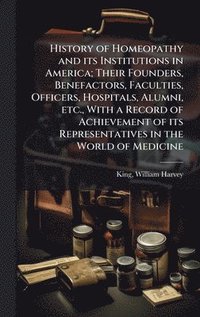 bokomslag History of Homeopathy and its Institutions in America; Their Founders, Benefactors, Faculties, Officers, Hospitals, Alumni, etc., With a Record of Achievement of its Representatives in the World of...