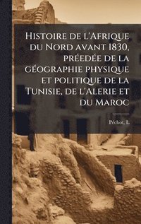 bokomslag Histoire de l'Afrique du Nord avant 1830, prÃ(c)edÃ(c)e de la gÃ(c)ographie physique et politique de la Tunisie, de l'Alerie et du Maroc