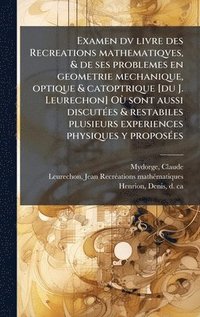 bokomslag Examen dv livre des Recreations mathematiqves, & de ses problemes en geometrie mechanique, optique & catoptrique [du J. Leurechon] OÃ¹ sont aussi disc