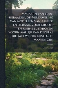 bokomslag Magazijn van tuin-sieraaden, of, Verzameling van modellen van aanleg en sieraad, voor groote en kleine lust-hoven, voorn amelijk van dezulke die, met