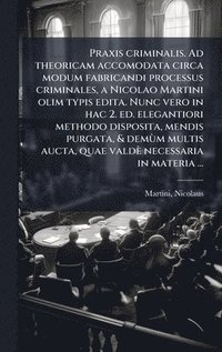 bokomslag Praxis criminalis. Ad theoricam accomodata circa modum fabricandi processus criminales, a Nicolao Martini olim typis edita. Nunc vero in hac 2. ed. elegantiori methodo disposita, mendis purgata, & ...