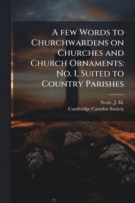 bokomslag A few Words to Churchwardens on Churches and Church Ornaments: No. I, Suited to Country Parishes