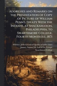 bokomslag Addresses and Remarks on the Presentation of Copy of Picture of William Penn's Treaty With the Indians, at Shackamaxon, Philadelphia, to Swarthmore College, Fourth Month 1st, 1871