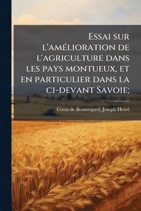bokomslag Essai sur l'amÃ(c)lioration de l'agriculture dans les pays montueux, et en particulier dans la ci-devant Savoie;