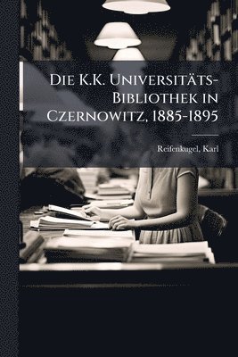bokomslag Die K.K. Universitäts-Bibliothek in Czernowitz, 1885-1895