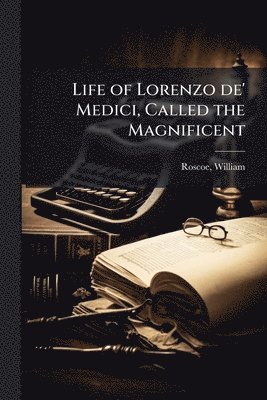 Life of Lorenzo de' Medici, Called the Magnificent