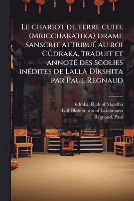 Paul Regnaud - chariot de terre cuite (Mricchakatika) drame sanscrit attribuÃ(c) au roi CÃ»draka, traduit et annotÃ(c) des scolies inÃ(c)dites de Lallâ DÃ(R)kshita par Paul Regnaud, Häftad