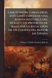 bokomslag Lances entre caballeros; este libro contiene una reseña histÃ3rica del duelo y un proyecto de bases par la recacciÃ3n de un codigo del honor en España