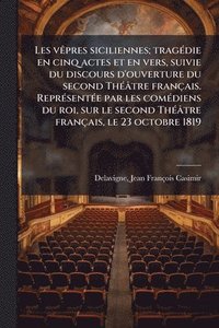 bokomslag Les vÃapres siciliennes; tragÃ(c)die en cinq actes et en vers, suivie du discours d'ouverture du second ThÃ(c)âtre français. ReprÃ(c)sentÃ(c)e par les