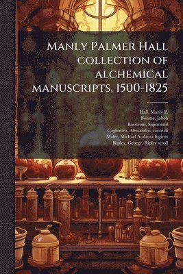 Manly P 1901-1990 Hall, Jakob Böhme, Sigismond Bacstrom, Manly P. 1901-1990 Hall, Jakob BÃ¶hme, Manly P Hall - Manly Palmer Hall collection of alchemical manuscripts, 1500-1825, Häftad