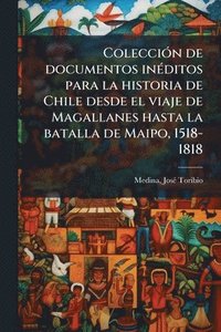 bokomslag ColecciÃ3n de documentos inÃ(c)ditos para la historia de Chile desde el viaje de Magallanes hasta la batalla de Maipo, 1518-1818