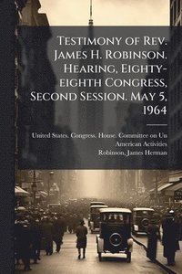 bokomslag Testimony of Rev. James H. Robinson. Hearing, Eighty-eighth Congress, Second Session. May 5, 1964
