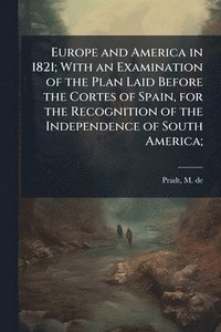 bokomslag Europe and America in 1821; With an Examination of the Plan Laid Before the Cortes of Spain, for the Recognition of the Independence of South America;