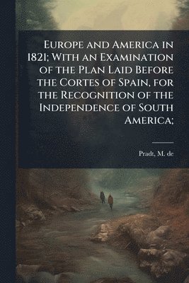 bokomslag Europe and America in 1821; With an Examination of the Plan Laid Before the Cortes of Spain, for the Recognition of the Independence of South America;