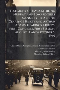 bokomslag Testimony of James Sterling Murray and Edward Tiers Manning Regarding Clarence Hiskey and Arthur Adams. Hearings, Eighty-first Congress, First Session