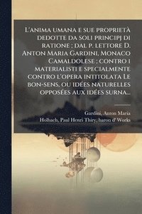 bokomslag L'anima umana e sue proprietÃ dedotte da soli principj di ratione; dal p. lettore D. Anton Maria Gardini, Monaco Camaldolese; contro i materialisti e
