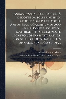 bokomslag L'anima umana e sue proprietÃ dedotte da soli principj di ratione; dal p. lettore D. Anton Maria Gardini, Monaco Camaldolese; contro i materialisti e
