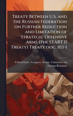 bokomslag Treaty Between U.S. and the Russian Federation on Further Reduction and Limitation of Strategic Offensive Arms (the START II Treaty) Treaty doc. 103-1