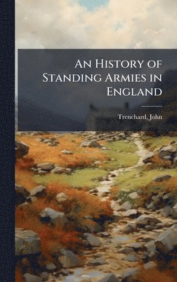 bokomslag An History of Standing Armies in England