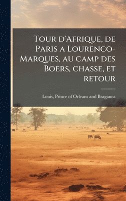 bokomslag Tour d'Afrique, de Paris a Lourenco-Marques, au camp des Boers, chasse, et retour