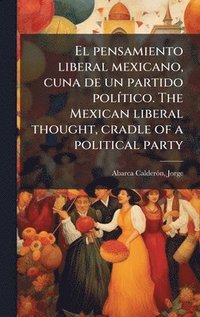 bokomslag El pensamiento liberal mexicano, cuna de un partido polÃ-tico. The Mexican liberal thought, cradle of a political party