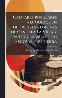 bokomslag Cantares populares recogidos en diferentes regiones de Castilla La Vieja y particularmente en Segovia y su tierra