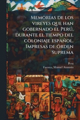 Memorias de los vireyes que han gobernado el PerÃ°, durante el tiempo del coloniaje español. Impresas de Ã3rden suprema