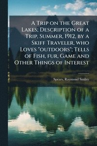 bokomslag A Trip on the Great Lakes; Description of a Trip, Summer, 1912, by a Skiff Traveler, who Loves "outdoors"; Tells of Fish, fur, Game and Other Things o